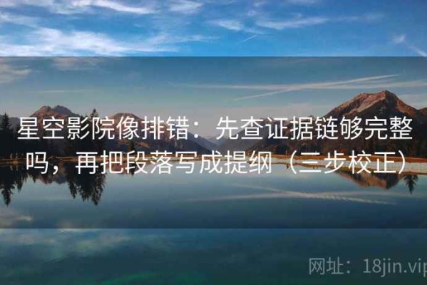星空影院像排错：先查证据链够完整吗，再把段落写成提纲（三步校正）