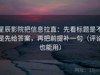 星辰影院把信息拉直：先看标题是不是先给答案，再把前提补一句（评论也能用）