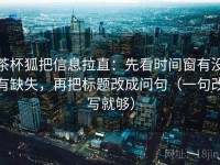 茶杯狐把信息拉直：先看时间窗有没有缺失，再把标题改成问句（一句改写就够）
