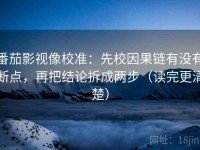 番茄影视像校准：先校因果链有没有断点，再把结论拆成两步（读完更清楚）