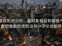 星辰影视小抄：看对象有没有偷换→做把推断改成假设句→评论也能用