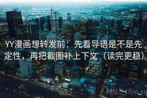 YY漫画想转发前：先看导语是不是先定性，再把截图补上下文（读完更稳）