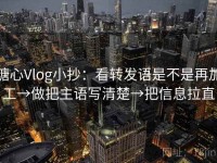 糖心Vlog小抄：看转发语是不是再加工→做把主语写清楚→把信息拉直