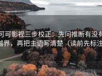 可可影视三步校正：先问推断有没有越界，再把主语写清楚（读前先标注）