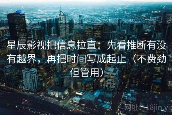 星辰影视把信息拉直：先看推断有没有越界，再把时间写成起止（不费劲但管用）