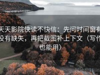 天天影院快读不快信：先问时间窗有没有缺失，再把截图补上下文（写作也能用）