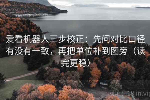 爱看机器人三步校正：先问对比口径有没有一致，再把单位补到图旁（读完更稳）