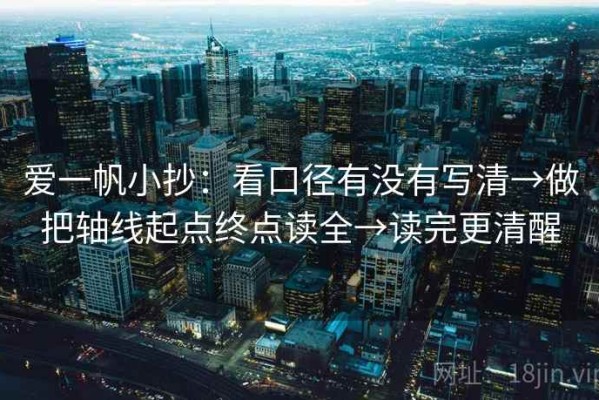爱一帆小抄：看口径有没有写清→做把轴线起点终点读全→读完更清醒