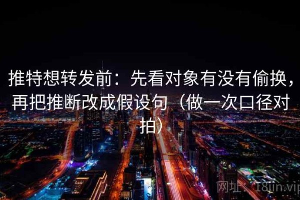 推特想转发前：先看对象有没有偷换，再把推断改成假设句（做一次口径对拍）