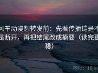 风车动漫想转发前：先看传播链是不是断开，再把结尾改成摘要（读完更稳）