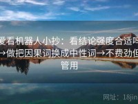爱看机器人小抄：看结论强度合适吗→做把因果词换成中性词→不费劲但管用