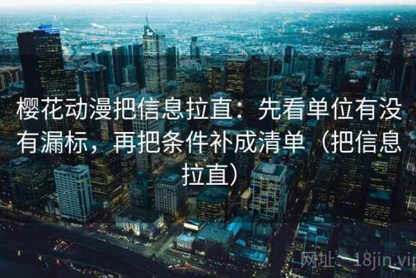 樱花动漫把信息拉直：先看单位有没有漏标，再把条件补成清单（把信息拉直）