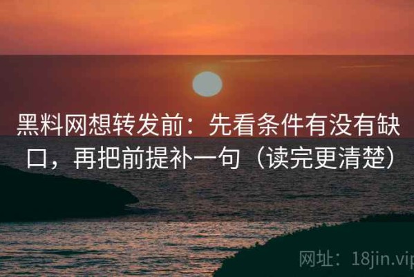 黑料网想转发前：先看条件有没有缺口，再把前提补一句（读完更清楚）