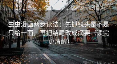 虫虫漫画两步读法：先抓镜头是不是只给一面，再把结尾改成摘要（读完更清醒）