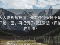 人人影视短复盘：先对齐镜头是不是只给一面，再把例子标注清楚（评论也能用）
