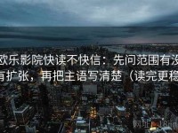 欧乐影院快读不快信：先问范围有没有扩张，再把主语写清楚（读完更稳）