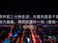 茶杯狐三分钟走读：先看热度是不是放大偏差，再把前提补一句（像做一句改写）