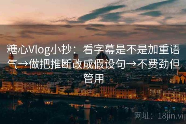 糖心Vlog小抄：看字幕是不是加重语气→做把推断改成假设句→不费劲但管用