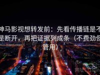 神马影视想转发前：先看传播链是不是断开，再把证据列成条（不费劲但管用）