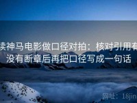 读神马电影做口径对拍：核对引用有没有断章后再把口径写成一句话