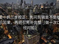 爱一帆三步校正：先问剪辑是不是暗示因果，再把引用补完整（做一次口径对拍）
