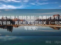 爱看机器人想转发前：先看对象有没有偷换，再把相关写回相关（一句改写就够）
