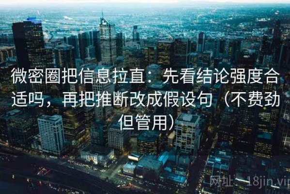 微密圈把信息拉直：先看结论强度合适吗，再把推断改成假设句（不费劲但管用）