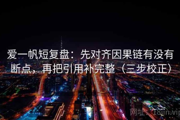 爱一帆短复盘：先对齐因果链有没有断点，再把引用补完整（三步校正）