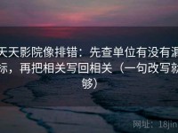 天天影院像排错：先查单位有没有漏标，再把相关写回相关（一句改写就够）