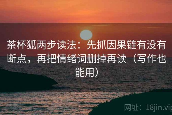 茶杯狐两步读法：先抓因果链有没有断点，再把情绪词删掉再读（写作也能用）