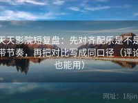 天天影院短复盘：先对齐配乐是不是带节奏，再把对比写成同口径（评论也能用）
