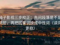 柚子影视三步校正：先问段落是不是跳层，再把因果词换成中性词（读完更稳）