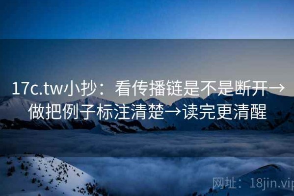 17c.tw小抄：看传播链是不是断开→做把例子标注清楚→读完更清醒
