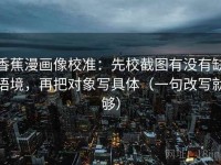 香蕉漫画像校准：先校截图有没有缺语境，再把对象写具体（一句改写就够）