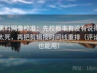 黑料网像校准：先校概率有没有说得太死，再把剪辑按时间线重排（评论也能用）