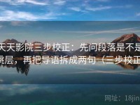 天天影院三步校正：先问段落是不是跳层，再把导语拆成两句（三步校正）