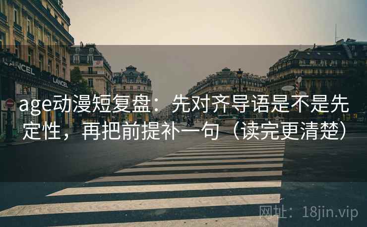 age动漫短复盘：先对齐导语是不是先定性，再把前提补一句（读完更清楚）