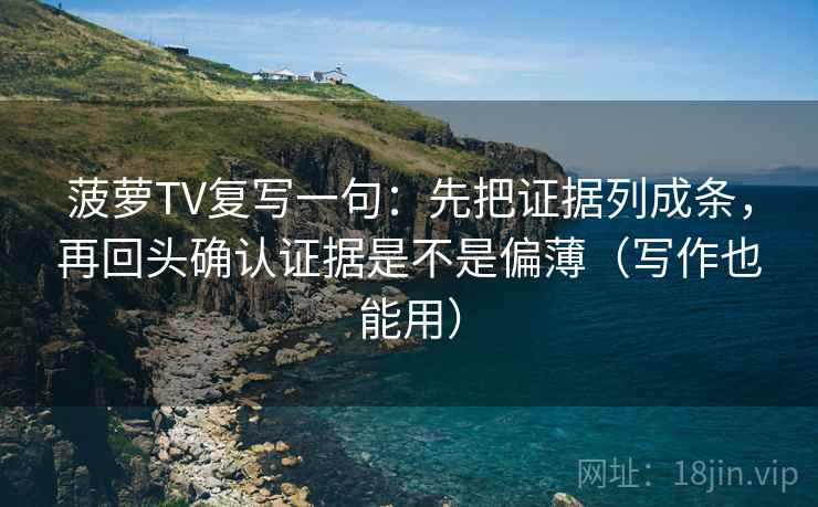 菠萝TV复写一句：先把证据列成条，再回头确认证据是不是偏薄（写作也能用）