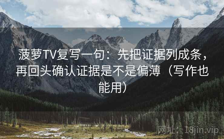 菠萝TV复写一句：先把证据列成条，再回头确认证据是不是偏薄（写作也能用）