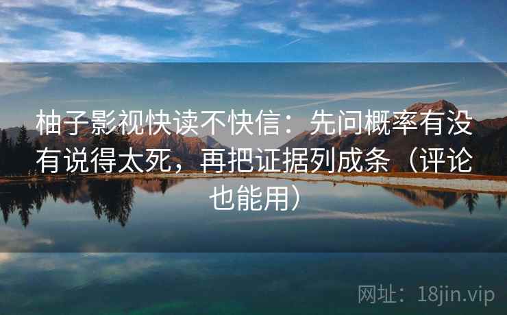 柚子影视快读不快信：先问概率有没有说得太死，再把证据列成条（评论也能用）