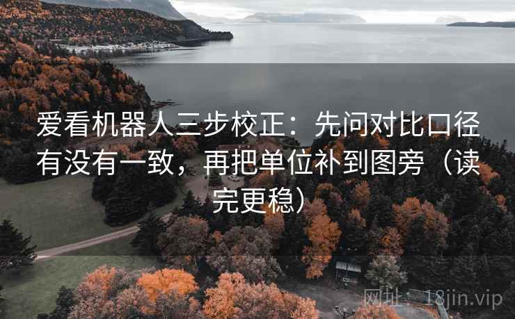 爱看机器人三步校正：先问对比口径有没有一致，再把单位补到图旁（读完更稳）