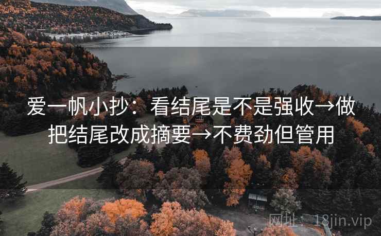 爱一帆小抄：看结尾是不是强收→做把结尾改成摘要→不费劲但管用