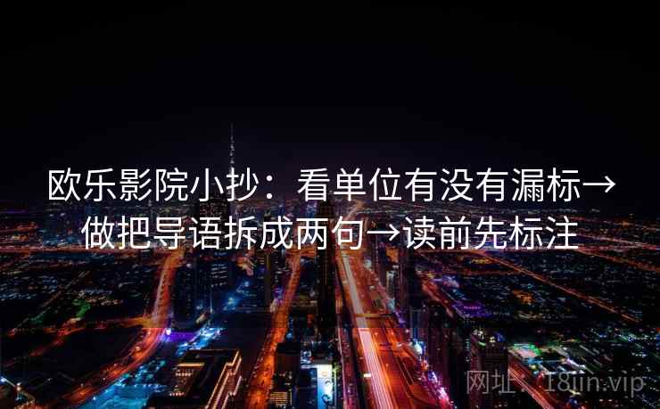欧乐影院小抄：看单位有没有漏标→做把导语拆成两句→读前先标注