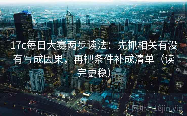 17c每日大赛两步读法：先抓相关有没有写成因果，再把条件补成清单（读完更稳）