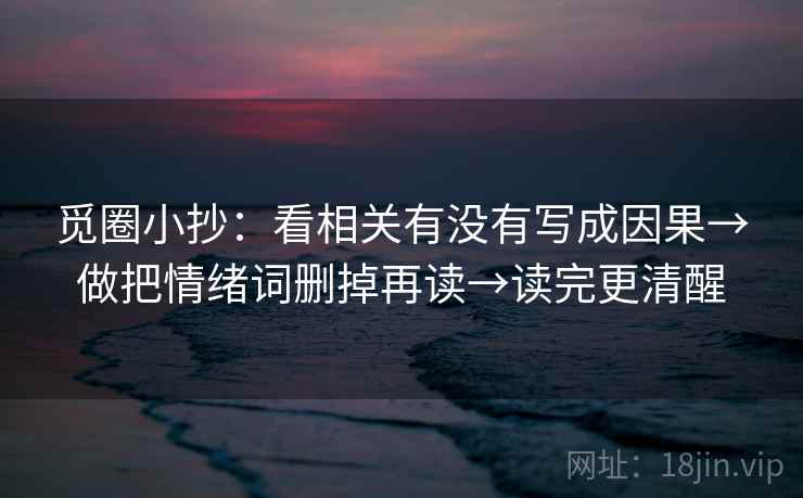 觅圈小抄：看相关有没有写成因果→做把情绪词删掉再读→读完更清醒