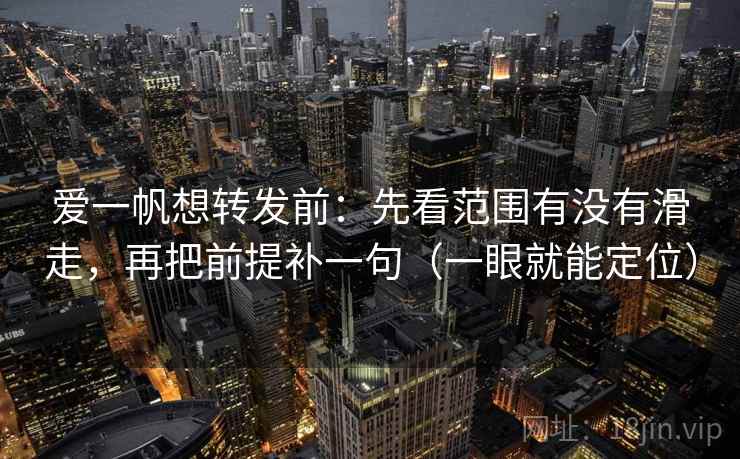 爱一帆想转发前：先看范围有没有滑走，再把前提补一句（一眼就能定位）