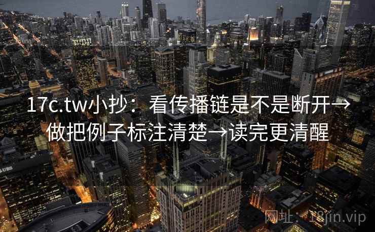 17c.tw小抄：看传播链是不是断开→做把例子标注清楚→读完更清醒