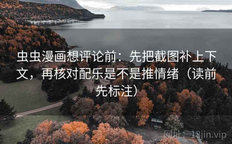 虫虫漫画想评论前：先把截图补上下文，再核对配乐是不是推情绪（读前先标注）