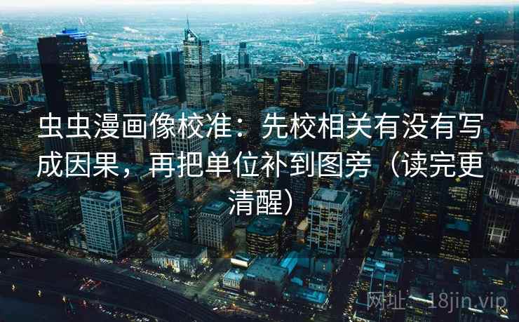 虫虫漫画像校准：先校相关有没有写成因果，再把单位补到图旁（读完更清醒）