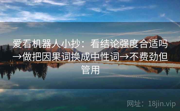 爱看机器人小抄：看结论强度合适吗→做把因果词换成中性词→不费劲但管用